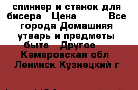 спиннер и станок для бисера › Цена ­ 500 - Все города Домашняя утварь и предметы быта » Другое   . Кемеровская обл.,Ленинск-Кузнецкий г.